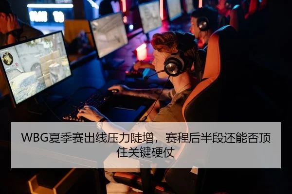 WBG夏季赛出线压力陡增，赛程后半段还能否顶住关键硬仗
